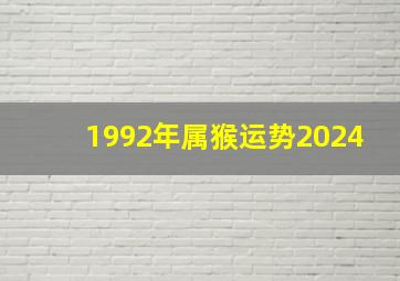 1992年属猴运势2024