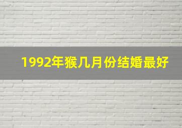 1992年猴几月份结婚最好