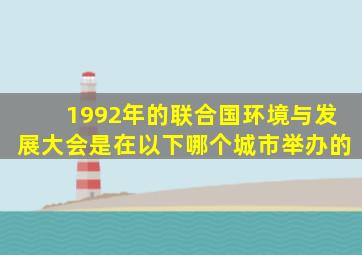 1992年的联合国环境与发展大会是在以下哪个城市举办的