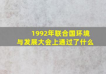 1992年联合国环境与发展大会上通过了什么