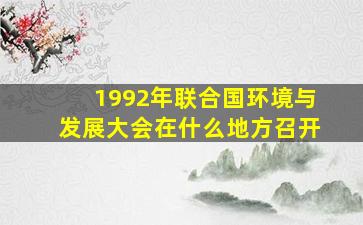 1992年联合国环境与发展大会在什么地方召开