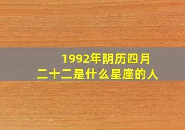 1992年阴历四月二十二是什么星座的人