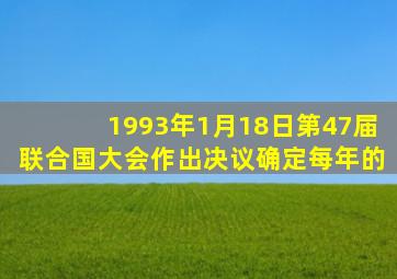 1993年1月18日第47届联合国大会作出决议确定每年的