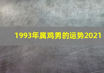 1993年属鸡男的运势2021