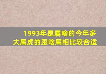 1993年是属啥的今年多大属虎的跟啥属相比较合适