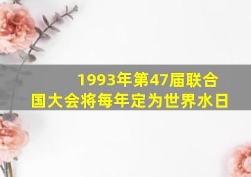 1993年第47届联合国大会将每年定为世界水日