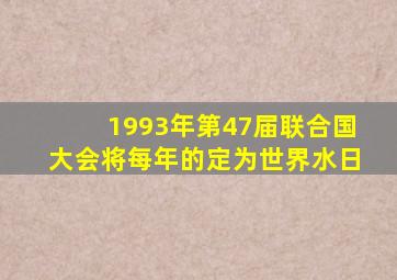 1993年第47届联合国大会将每年的定为世界水日