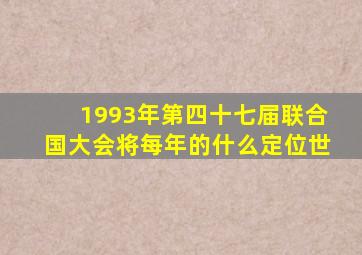 1993年第四十七届联合国大会将每年的什么定位世