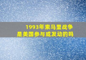 1993年索马里战争是美国参与或发动的吗