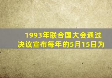 1993年联合国大会通过决议宣布每年的5月15日为