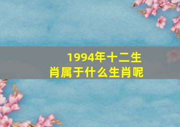 1994年十二生肖属于什么生肖呢