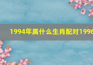 1994年属什么生肖配对1996