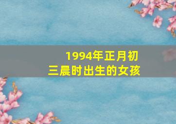 1994年正月初三晨时出生的女孩