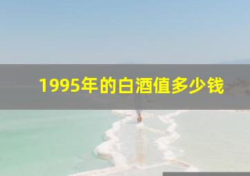 1995年的白酒值多少钱