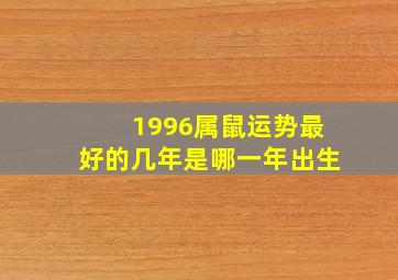 1996属鼠运势最好的几年是哪一年出生