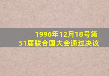 1996年12月18号第51届联合国大会通过决议