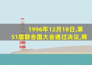 1996年12月18日,第51届联合国大会通过决议,将