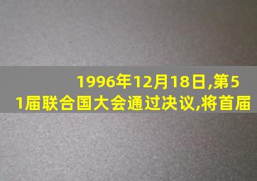 1996年12月18日,第51届联合国大会通过决议,将首届