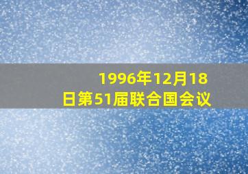 1996年12月18日第51届联合国会议