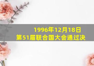 1996年12月18日第51届联合国大会通过决