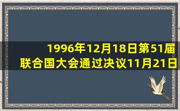 1996年12月18日第51届联合国大会通过决议11月21日定为