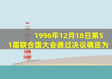 1996年12月18日第51届联合国大会通过决议确定为