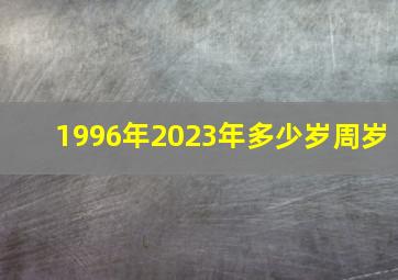 1996年2023年多少岁周岁