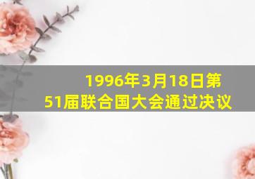 1996年3月18日第51届联合国大会通过决议