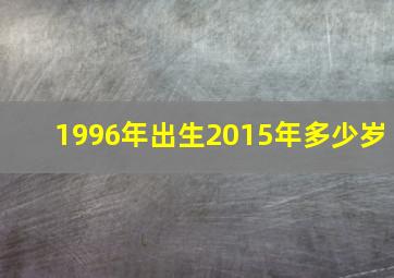 1996年出生2015年多少岁