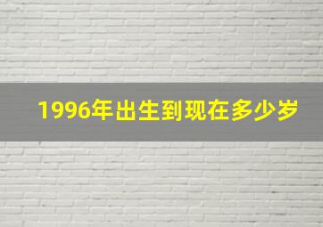 1996年出生到现在多少岁