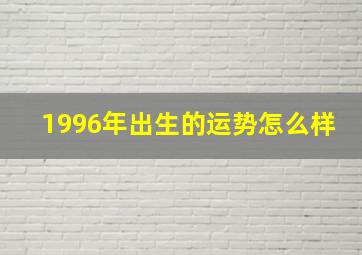 1996年出生的运势怎么样