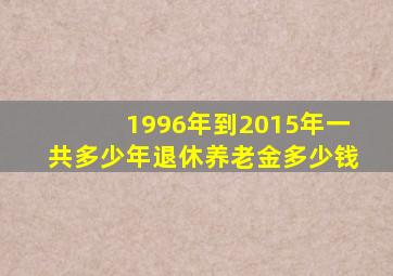 1996年到2015年一共多少年退休养老金多少钱