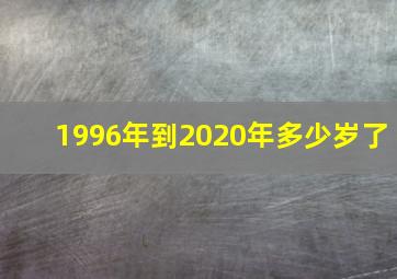 1996年到2020年多少岁了