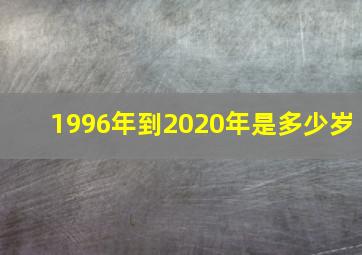 1996年到2020年是多少岁