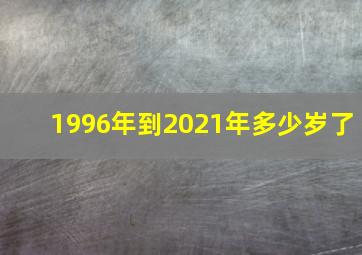 1996年到2021年多少岁了