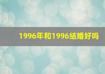 1996年和1996结婚好吗