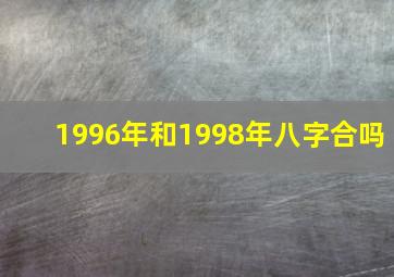 1996年和1998年八字合吗