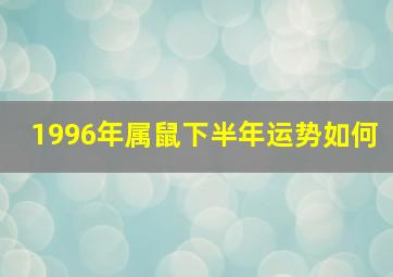 1996年属鼠下半年运势如何