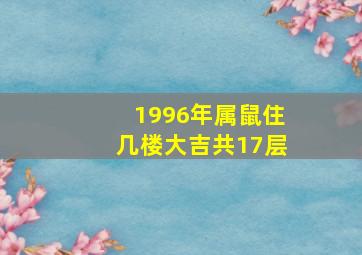 1996年属鼠住几楼大吉共17层