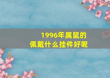 1996年属鼠的佩戴什么挂件好呢