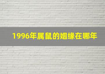 1996年属鼠的姻缘在哪年