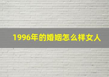 1996年的婚姻怎么样女人