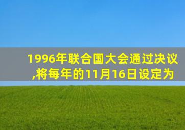 1996年联合国大会通过决议,将每年的11月16日设定为