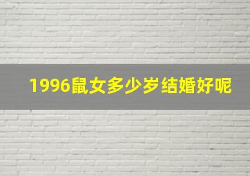 1996鼠女多少岁结婚好呢