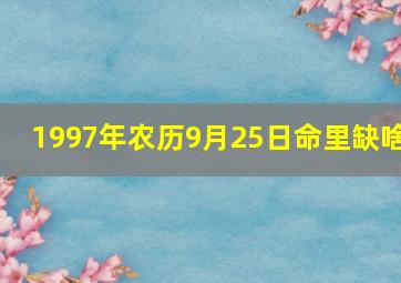 1997年农历9月25日命里缺啥