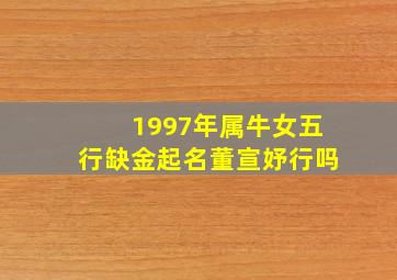 1997年属牛女五行缺金起名董宣妤行吗