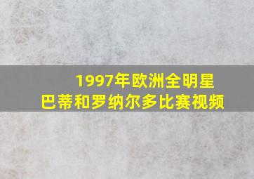 1997年欧洲全明星巴蒂和罗纳尔多比赛视频