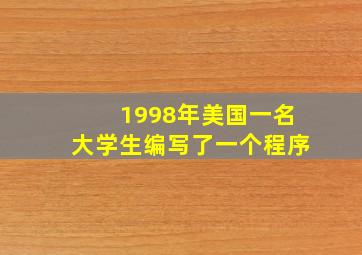 1998年美国一名大学生编写了一个程序