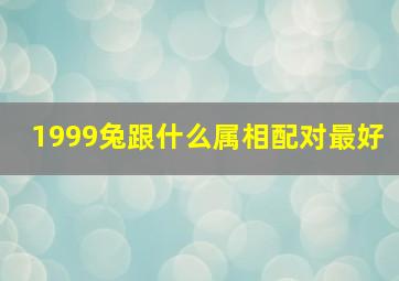 1999兔跟什么属相配对最好