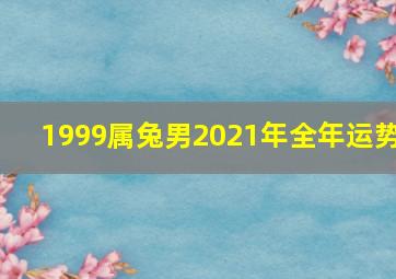 1999属兔男2021年全年运势